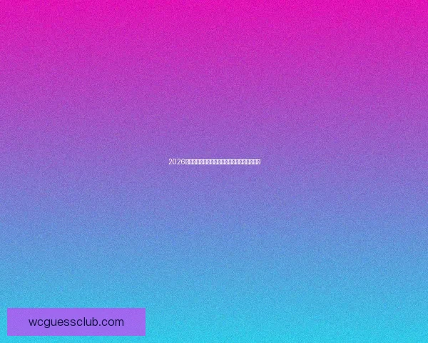 2026世界杯精彩赛事全程直播畅享球迷盛宴尽在掌握